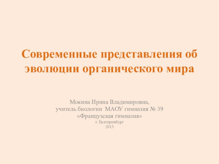 Современные представления об эволюции органического мира   Мокина Ирина Владимировна,учитель биологии