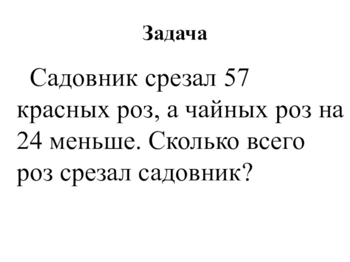 ЗадачаСадовник срезал 57 красных роз, а чайных роз на 24 меньше. Сколько всего роз срезал садовник?