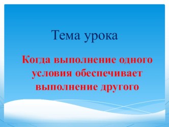 Презентация к уроку по математике Когда выполнение одного условия обеспечивает выполнение другого 4 класс