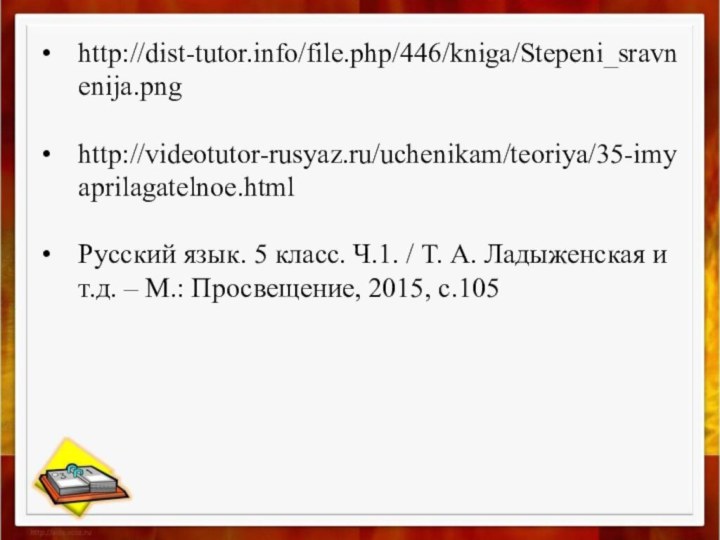 http://dist-tutor.info/file.php/446/kniga/Stepeni_sravnenija.pnghttp://videotutor-rusyaz.ru/uchenikam/teoriya/35-imyaprilagatelnoe.htmlРусский язык. 5 класс. Ч.1. / Т. А. Ладыженская и т.д. – М.: Просвещение, 2015, с.105