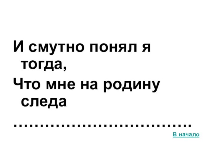 И смутно понял я тогда, Что мне на родину следа…………………………….В начало