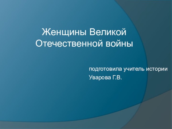 Женщины Великой Отечественной войныподготовила учитель истории Уварова Г.В.