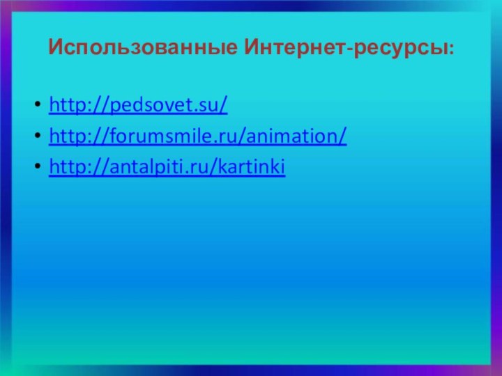 Использованные Интернет-ресурсы:http://pedsovet.su/http://forumsmile.ru/animation/http://antalpiti.ru/kartinki