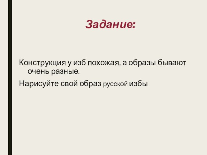 Задание:Конструкция у изб похожая, а образы бывают очень разные. Нарисуйте свой образ русской избы