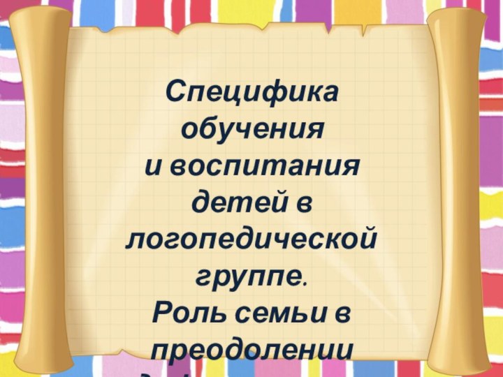 Специфика обучения и воспитания детей в логопедической группе. Роль семьи в преодолении дефектов речи