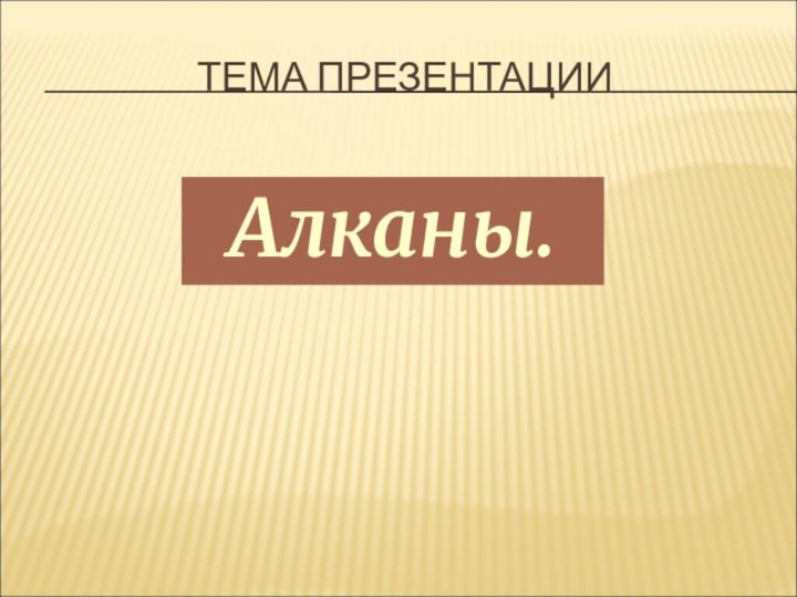 ТЕМА ПРЕЗЕНТАЦИИАлканы.