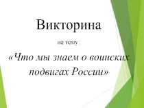 Викторина-презентация на тему: Что мы знаем о воинских подвигах России