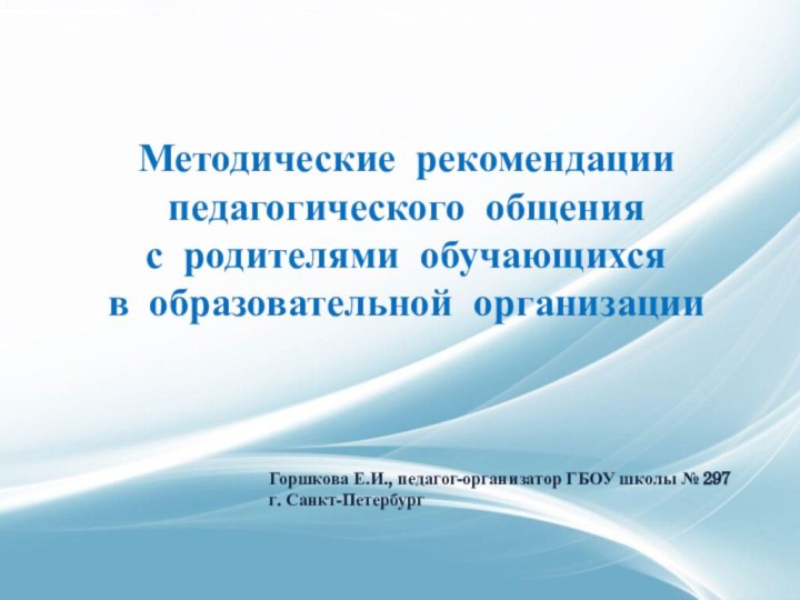 Методические рекомендации педагогического общения с родителями обучающихся в образовательной организацииГоршкова Е.И., педагог-организатор