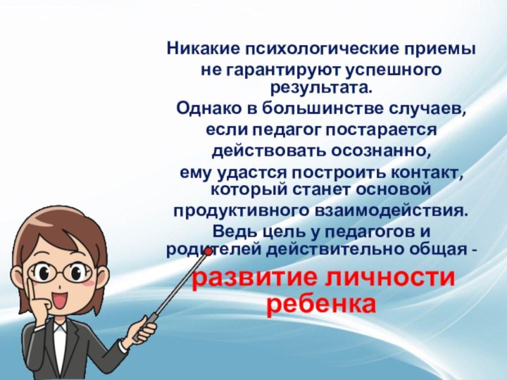 Никакие психологические приемы не гарантируют успешного результата. Однако в большинстве случаев, если