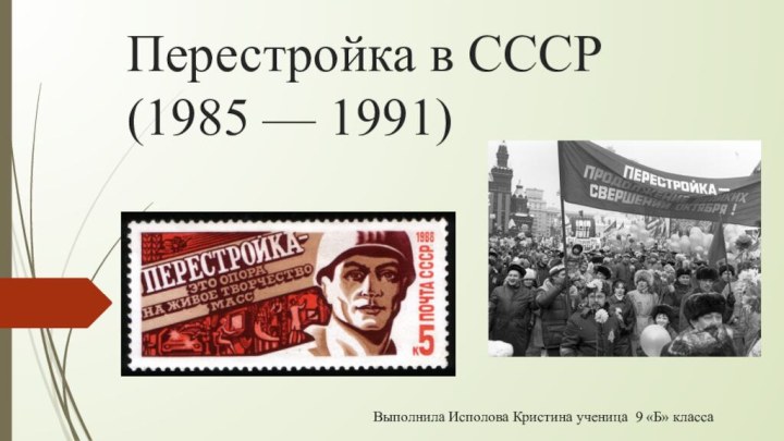 Перестройка в СССР (1985 — 1991)  Выполнила Исполова Кристина ученица 9 «Б» класса