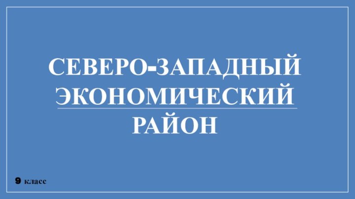 9 классСЕВЕРО-ЗАПАДНЫЙЭКОНОМИЧЕСКИЙРАЙОН