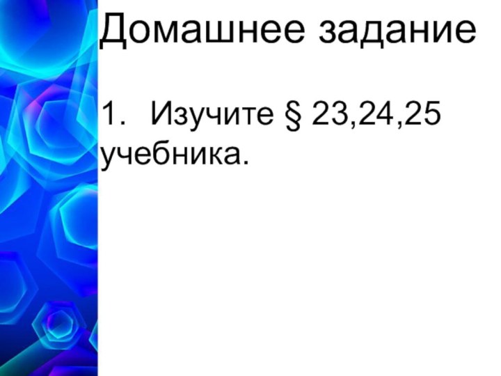 Домашнее задание1.	Изучите § 23,24,25 учебника.