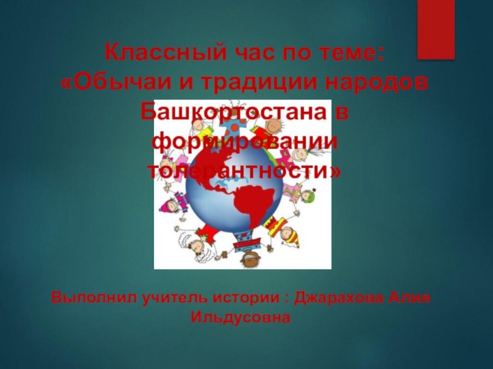 Выполнил учитель истории : Джарахова Алия ИльдусовнаКлассный час по теме:«Обычаи и традиции