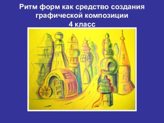 Презентация урока на тему Ритм форм,как средство создания образа (4 класс)