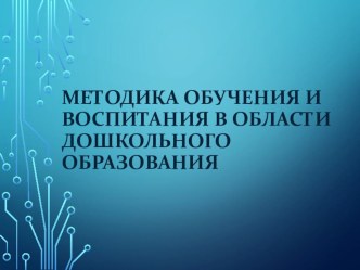 Презентация Методика обучения и воспитания в области дошкольного образования