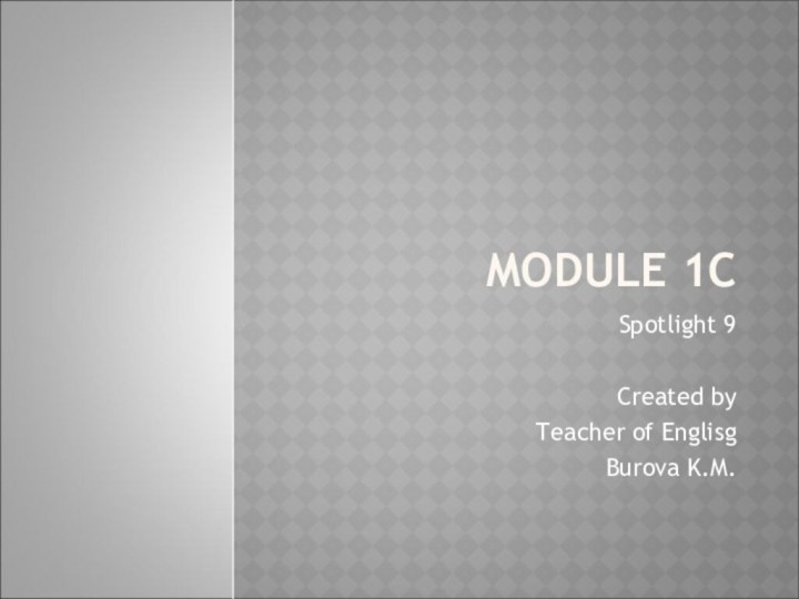 MODULE 1C Spotlight 9Created byTeacher of EnglisgBurova K.M.