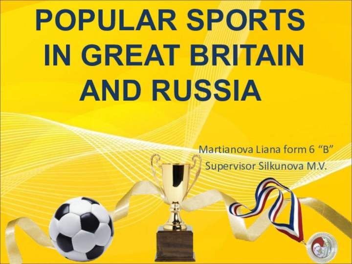 POPULAR SPORTS  IN GREAT BRITAIN AND RUSSIAMartianova Liana form 6 “B”Supervisor Silkunova M.V.