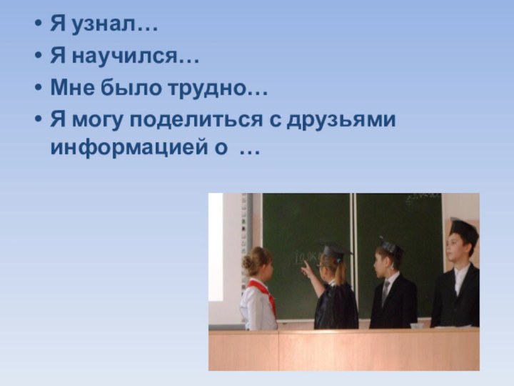 Я узнал…Я научился…Мне было трудно…Я могу поделиться с друзьями информацией о …