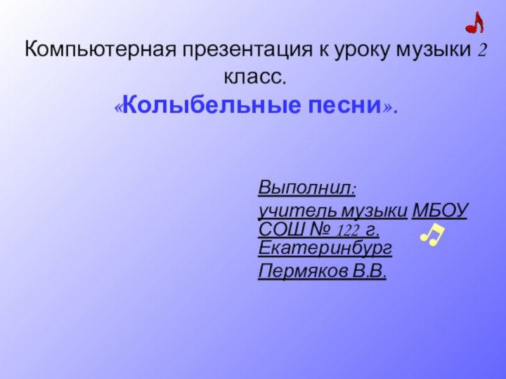 Компьютерная презентация к уроку музыки 2 класс.  «Колыбельные песни».Выполнил:учитель музыки МБОУ