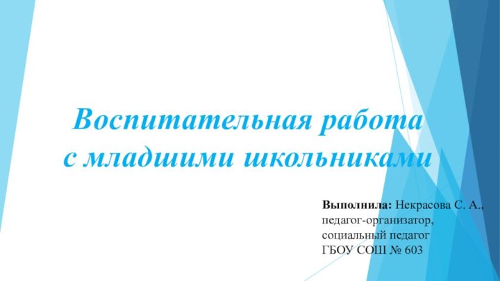 Воспитательная работа  с младшими школьникамиВыполнила: Некрасова С. А.,педагог-организатор, социальный педагогГБОУ СОШ № 603