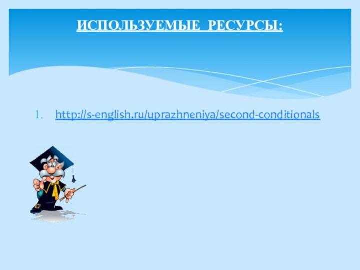 http://s-english.ru/uprazhneniya/second-conditionalsИСПОЛЬЗУЕМЫЕ РЕСУРСЫ: