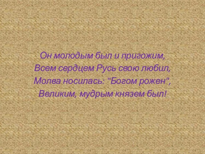 Он молодым был и пригожим, Всем сердцем Русь свою любил,Молва носилась: 