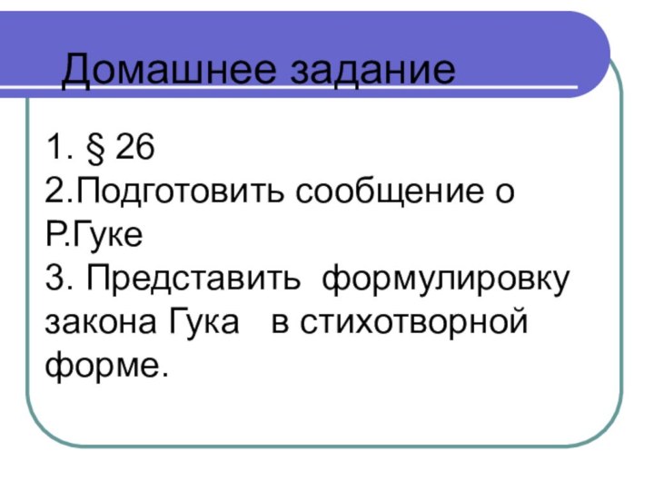 Домашнее задание1. § 262.Подготовить сообщение о    Р.Гуке3. Представить формулировку