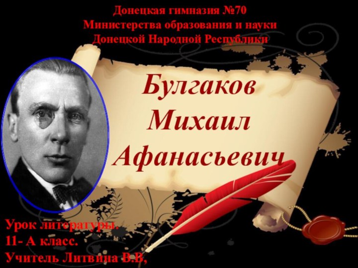 БулгаковМихаил АфанасьевичДонецкая гимназия №70 Министерства образования и науки Донецкой Народной РеспубликиУрок литературы.