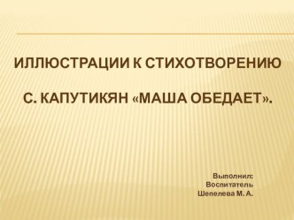 Презентация ИЛЛЮСТРАЦИИ К СТИХОТВОРЕНИЮ С. Капутикян Маша обедает. для детей младшего дошкольного возраста