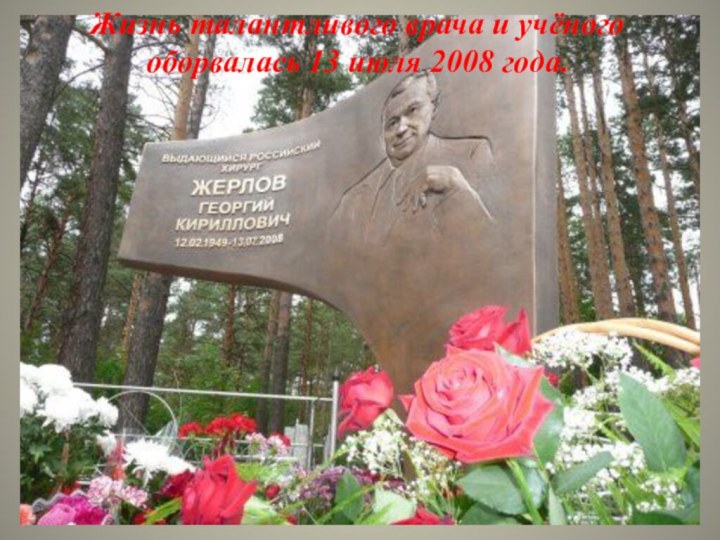 Жизнь талантливого врача и учёного оборвалась 13 июля 2008 года.