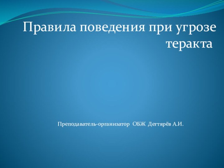 Правила поведения при угрозе терактаПреподаватель-организатор ОБЖ Дегтярёв А.И.