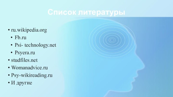 Список литературы ru.wikipedia.orgFb.ruPsi- technology.netPsyera.ru studfiles.net Womanadvice.ru Psy-wikireading.ru И другие