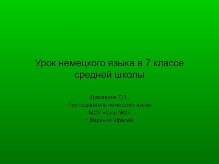 Урок немецкого языка в 7 классе средней школыКрасавина Т.Н.,Преподаватель немецкого языка МОУ «Сош №2»г. Верхний Уфалей