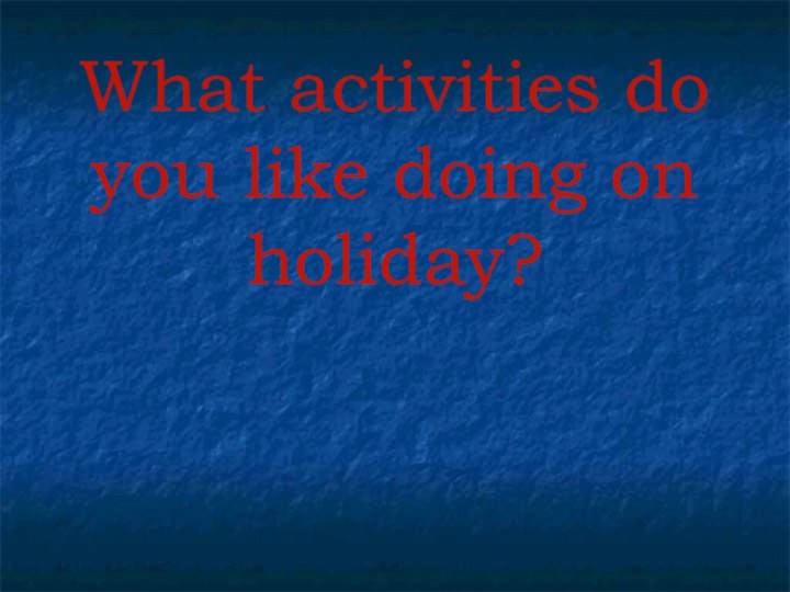 What activities do you like doing on holiday?