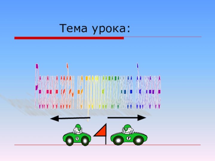 Тема урока:Решение задач на противоположное движение