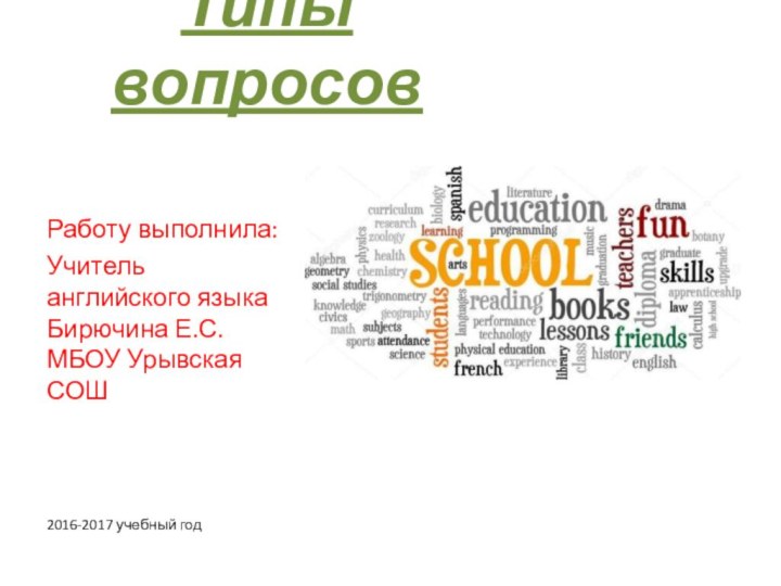 Типы вопросов Работу выполнила:Учитель английского языка Бирючина Е.С. МБОУ Урывская СОШ2016-2017 учебный год