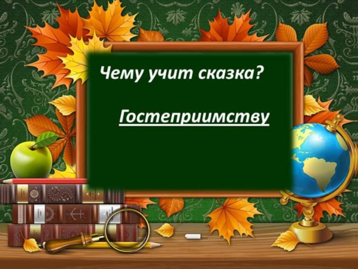 Словарная работа!Чему учит сказка?Умению хорошо готовитьУмению красиво говоритьгостеприимству