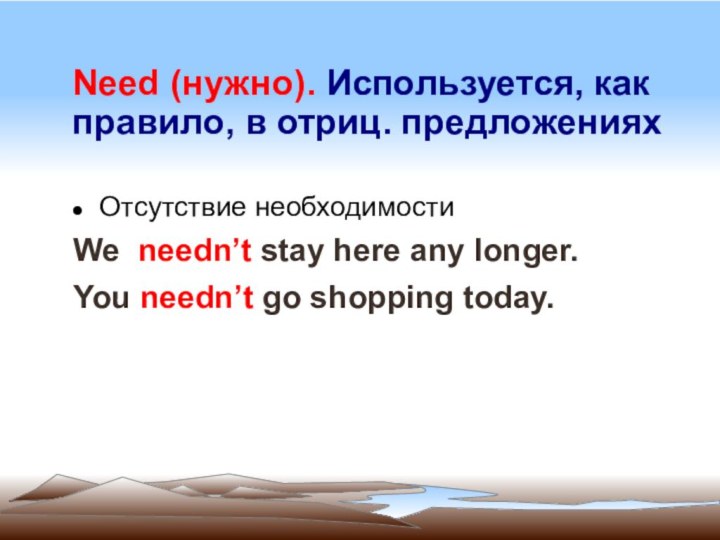 Need (нужно). Используется, как правило, в отриц. предложениях Отсутствие необходимостиWe needn’t stay