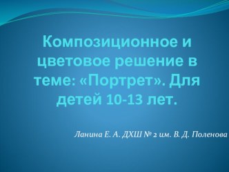 Презентация.Композиционное и цветовое решение в теме Портрет. Для детей 10-13 лет.