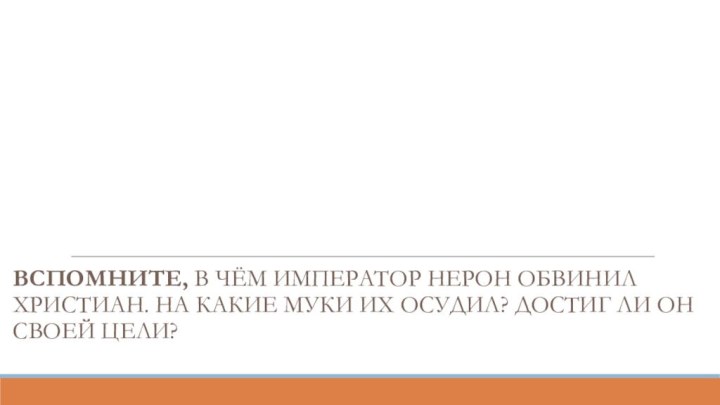 Первые христиане и их учениеВспомните, в чём император Нерон обвинил христиан. На