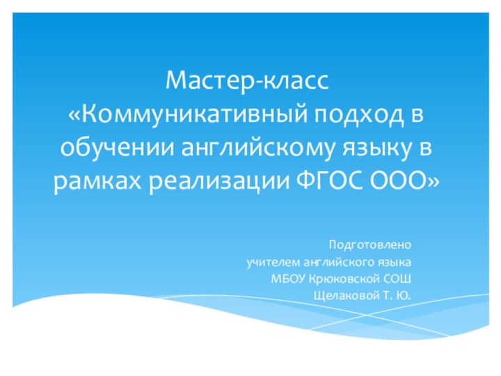 Мастер-класс «Коммуникативный подход в обучении английскому языку в рамках реализации ФГОС ООО»Подготовленоучителем