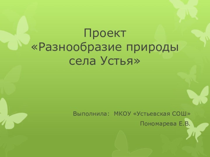 Проект  «Разнообразие природы села Устья»Выполнила: МКОУ «Устьевская СОШ»Пономарева Е.В.