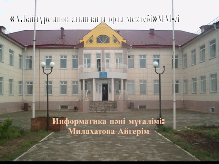 «А.Байтұрсынов атындағы орта мектебі»ММ-сіИнформатика пәні мұғалімі: Милахатова Айгерім