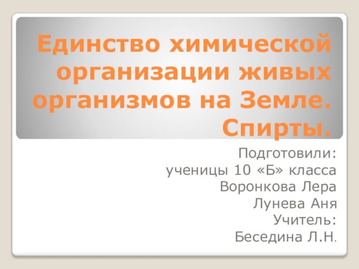 Единство химической организации живых организмов на Земле. Спирты.Подготовили: ученицы 10 «Б» класса