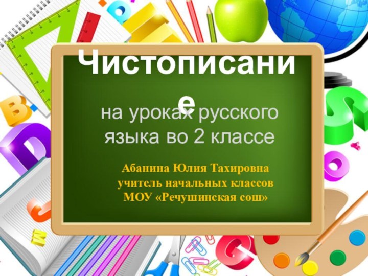 Чистописаниена уроках русского языка во 2 классеАбанина Юлия Тахировнаучитель начальных классов МОУ «Речушинская сош»