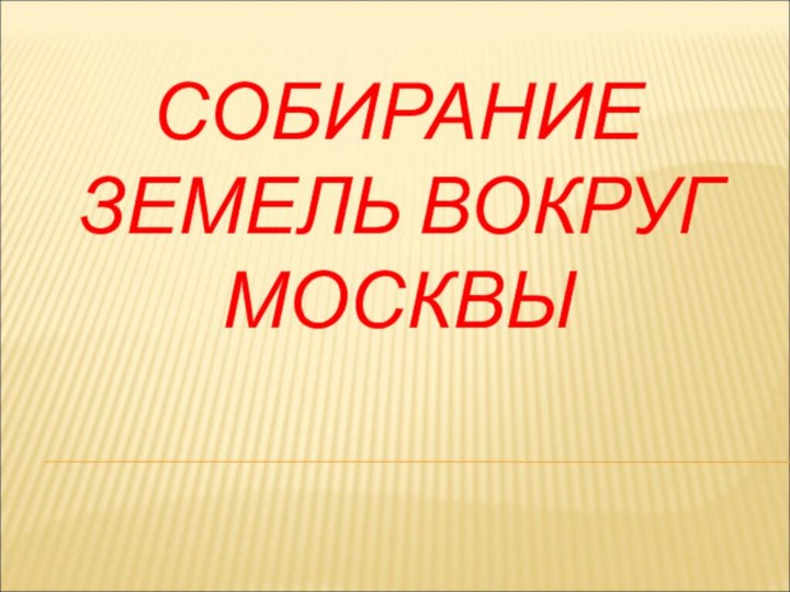 СОБИРАНИЕ ЗЕМЕЛЬ ВОКРУГ МОСКВЫ