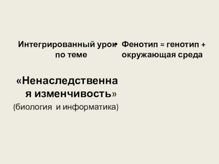 Интегрированный урок по теме «Ненаследственная изменчивость»(биология и информатика)Фенотип = генотип + окружающая среда