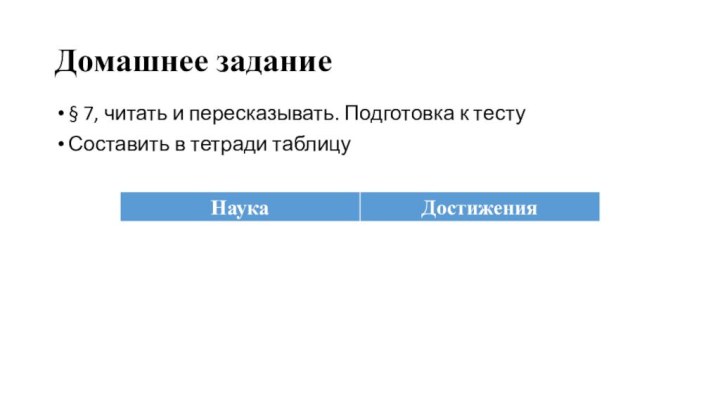 Домашнее задание§ 7, читать и пересказывать. Подготовка к тестуСоставить в тетради таблицу