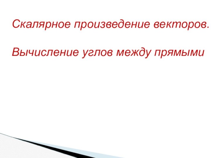 Скалярное произведение векторов.Вычисление углов между прямыми