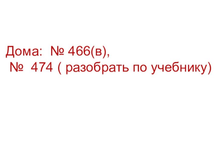 Дома: № 466(в), № 474 ( разобрать по учебнику)